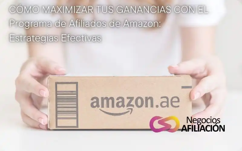 Cómo Maximizar tus Ganancias con el Programa de Afiliados de Amazon: Estrategias Efectivas